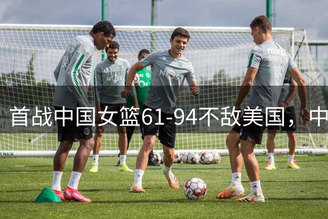 首战中国女篮61-94不敌美国，中国女篮这场表现怎么？